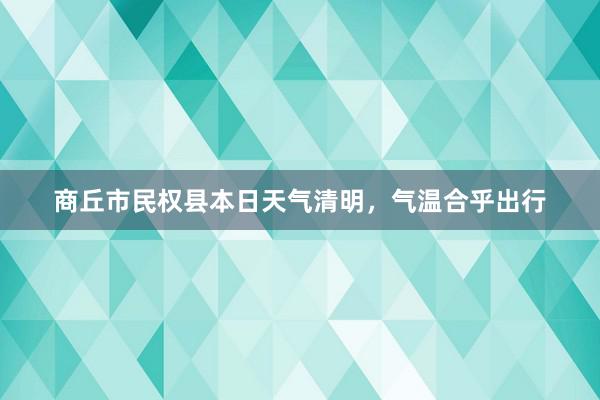 商丘市民权县本日天气清明，气温合乎出行